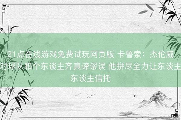 21点在线游戏免费试玩网页版 卡鲁索：杰伦威复出对球队和个东谈主齐真谛谬误 他拼尽全力让东谈主信托