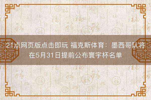 21点网页版点击即玩 福克斯体育：墨西哥队将在5月31日提前公布寰宇杯名单