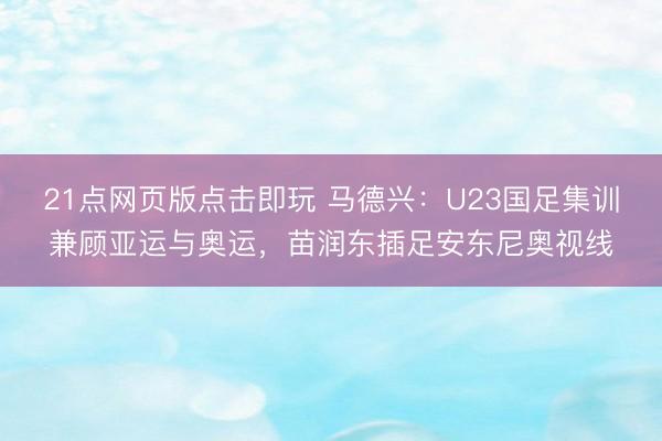21点网页版点击即玩 马德兴：U23国足集训兼顾亚运与奥运，