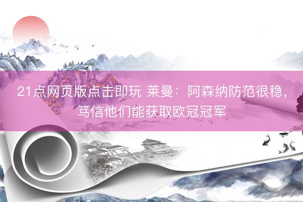 21点网页版点击即玩 莱曼：阿森纳防范很稳，笃信他们能获取欧