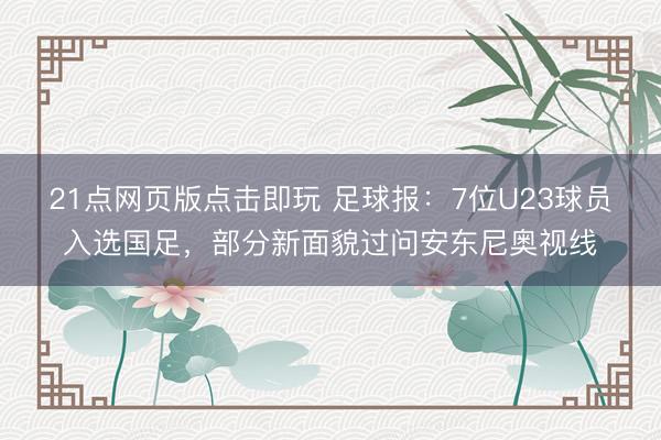21点网页版点击即玩 足球报：7位U23球员入选国足，部分新面貌过问安东尼奥视线