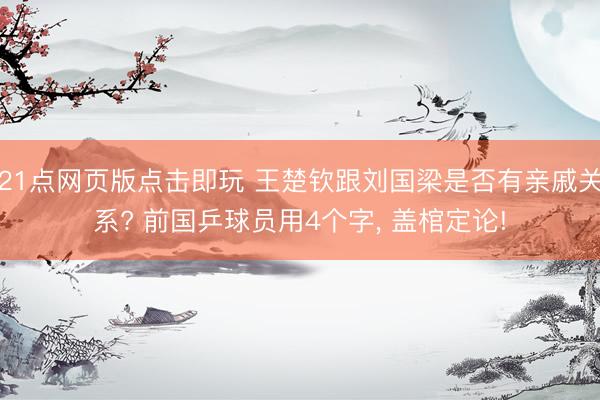 21点网页版点击即玩 王楚钦跟刘国梁是否有亲戚关系? 前国乒球员用4个字， 盖棺定论!