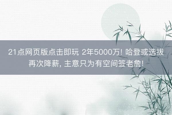 21点网页版点击即玩 2年5000万! 哈登或选拔再次降薪， 主意只为有空间签老詹!