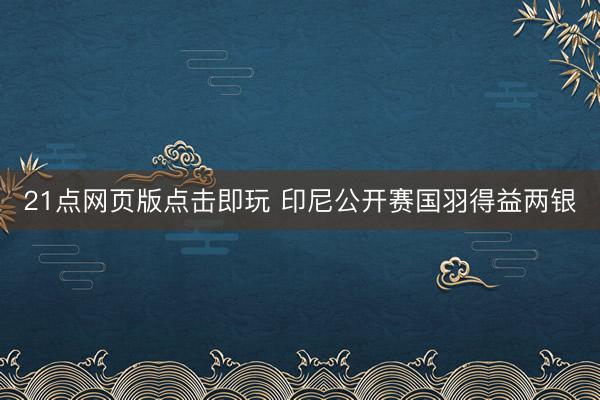 21点网页版点击即玩 印尼公开赛国羽得益两银