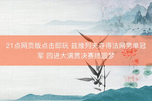 21点网页版点击即玩 兹维列夫夺得法网男单冠军 四进大满贯决赛终圆梦
