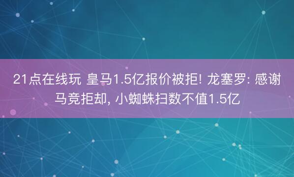 21点在线玩 皇马1.5亿报价被拒! 龙塞罗: 感谢马竞拒却， 小蜘蛛扫数不值1.5亿