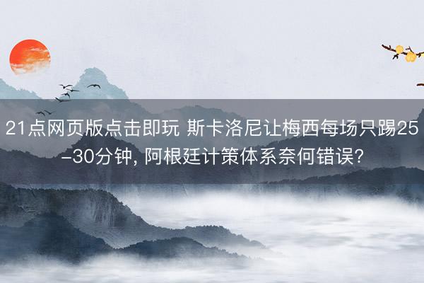 21点网页版点击即玩 斯卡洛尼让梅西每场只踢25-30分钟， 阿根廷计策体系奈何错误?