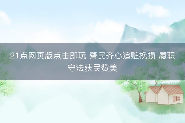 21点网页版点击即玩 警民齐心追赃挽损 履职守法获民赞美