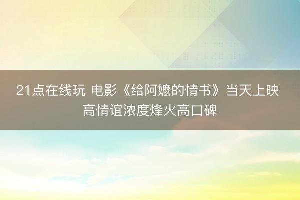 21点在线玩 电影《给阿嬷的情书》当天上映 高情谊浓度烽火高口碑