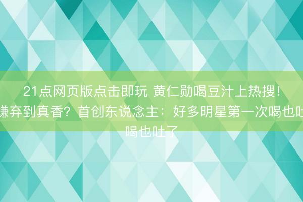 21点网页版点击即玩 黄仁勋喝豆汁上热搜！从嫌弃到真香？首创东说念主：好多明星第一次喝也吐了
