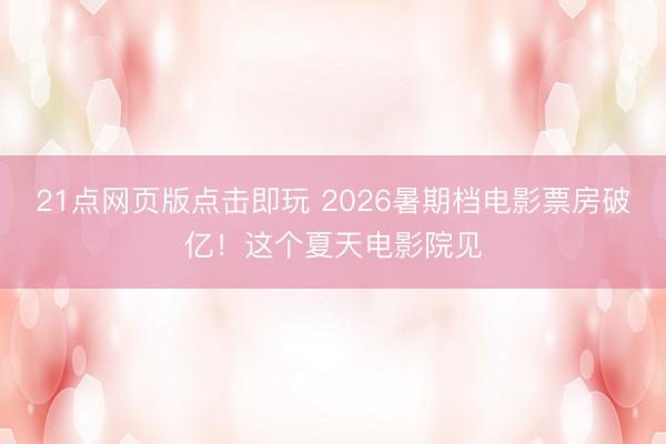 21点网页版点击即玩 2026暑期档电影票房破亿！这个夏天电影院见
