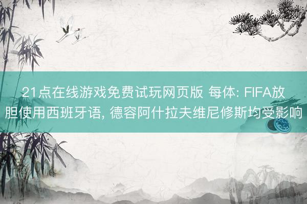 21点在线游戏免费试玩网页版 每体: FIFA放胆使用西班牙语， 德容阿什拉夫维尼修斯均受影响