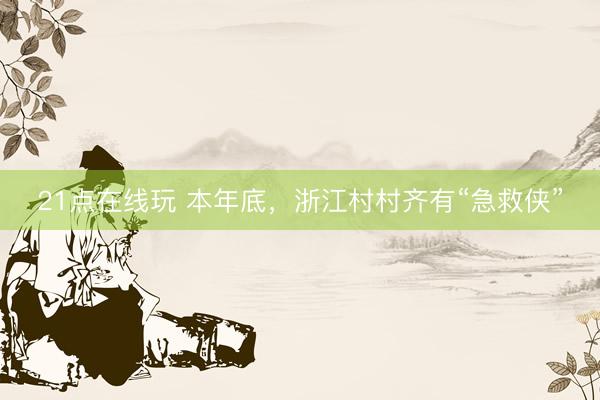 21点在线玩 本年底,浙江村村齐有“急救侠”