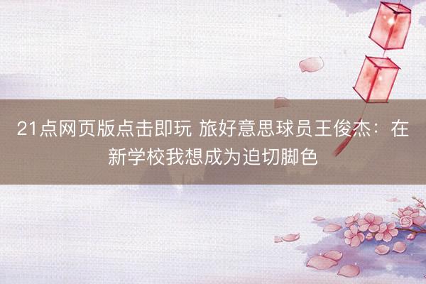 21点网页版点击即玩 旅好意思球员王俊杰：在新学校我想成为迫切脚色