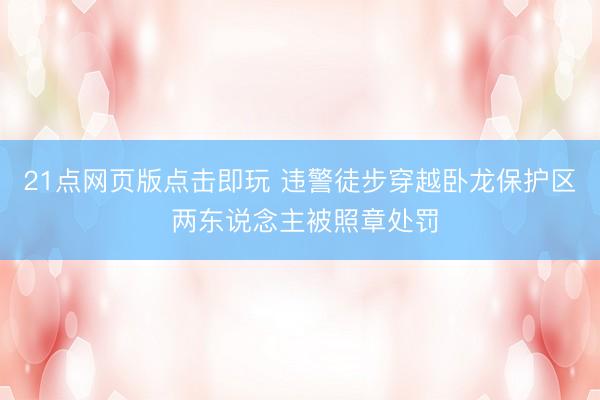 21点网页版点击即玩 违警徒步穿越卧龙保护区 两东说念主被照章处罚
