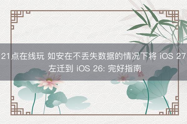21点在线玩 如安在不丢失数据的情况下将 iOS 27 左迁到 iOS 26: 完好指南