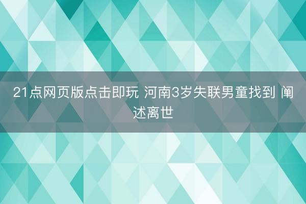 21点网页版点击即玩 河南3岁失联男童找到 阐述离世