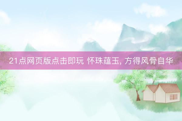 21点网页版点击即玩 怀珠蕴玉， 方得风骨自华