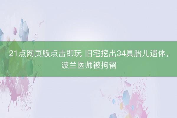 21点网页版点击即玩 旧宅挖出34具胎儿遗体，波兰医师被拘留