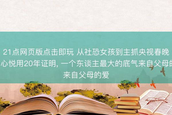21点网页版点击即玩 从社恐女孩到主抓央视春晚: 刘心悦用20年证明， 一个东谈主最大的底气来自父母的爱