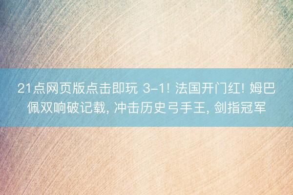 21点网页版点击即玩 3-1! 法国开门红! 姆巴佩双响破记载， 冲击历史弓手王， 剑指冠军