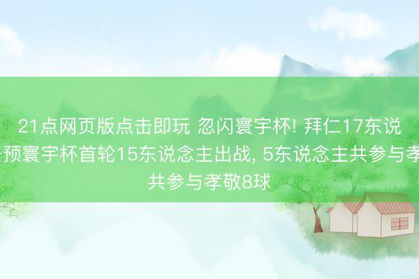 21点网页版点击即玩 忽闪寰宇杯! 拜仁17东说念主干预寰宇杯首轮15东说念主出战， 5东说念主共参与孝敬8球